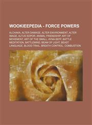 Wookieepedia - Force powers Alchaka, Alter Damage, Alter Environment, Alter Image, Altus sopor, Animal friendship, Art of Movement, Art of the Small, Ayna-seff, Battle meditation, Battlemind, Beam of light, Beast Language, Blood trail, Breath control, Co,1234681390,9781234681395