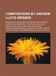 Compositions by Andrew Lloyd Webber Jesus Christ Superstar, Love Never Dies, Starlight Express, the Phantom of the Opera, Cats, Evita,115703120X,9781157031208