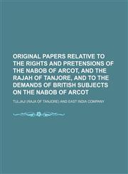 Original papers relative to the rights and pretensions of the Nabob of Arcot, and the Rajah of Tanjore, and to the demands of British subjects on the Nabob of Arcot,1154463109,9781154463101