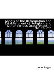 Annals of the Reformation and Establishment of Religion, and Other Various Occurrences in the Church,1116317214,9781116317213