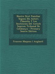 Nostre Dret Familiar Segons Els Autors Classichs y Les Sentencies del Antich Suprem Tribunal de Catalunya - Primary Source Edition,128741821X,9781287418214