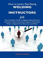 How to Land a Top-Paying Welding Instructors Job Your Complete Guide to Opportunities, Resumes and Cover Letters, Interviews, Salaries, Promotions, W,1486140998,9781486140992