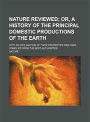 Nature Reviewed; Or, a History of the Principal Domestic Productions of the Earth. With an Explanation of Their Properties and Uses, Compiled From the Best Authorities,1151458430,9781151458438