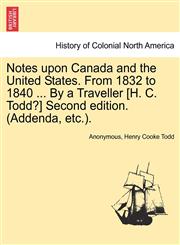 Notes upon Canada and the United States. From 1832 to 1840 ... By a Traveller [H. C. Todd?] Second edition. (Addenda, etc.).,1241322627,9781241322625
