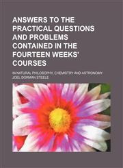 Answers to the practical questions and problems contained in the fourteen weeks' courses; in natural philosophy, chemistry and astronomy,1150206985,9781150206986