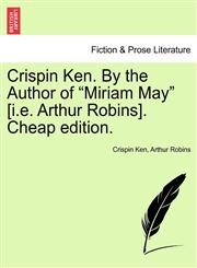 Crispin Ken. By the Author of "Miriam May" [i.e. Arthur Robins]. Cheap edition.,1241192774,9781241192778