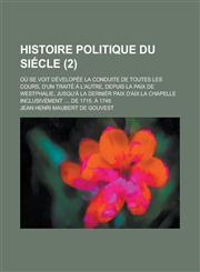 Histoire Politique Du Siecle; Ou Se Voit Developee La Conduite de Toutes Les Cours, D'Un Traite A L'Autre, Depuis La Paix de Westphalie, Jusqu'a La de,1234386852,9781234386856
