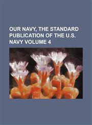 Our Navy, the Standard Publication of the U.S. Navy Volume 4,1130370518,9781130370515
