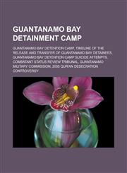 Guantanamo Bay detainment camp Guantanamo Bay detention camp, Timeline of the release and transfer of Guantanamo Bay detainees, Guantanamo Bay detention camp suicide attempts, Combatant Status Review Tribunal,1156488389,9781156488386