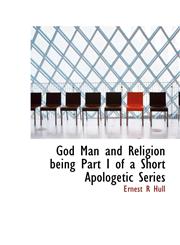 God Man and Religion being Part I of a Short Apologetic Series,1113740043,9781113740045