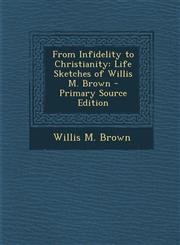 From Infidelity to Christianity Life Sketches of Willis M. Brown,1287458467,9781287458463