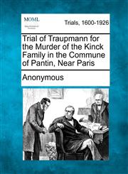 Trial of Traupmann for the Murder of the Kinck Family in the Commune of Pantin, Near Paris,1275085644,9781275085640