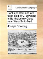 Books printed; and are to be sold by J. Downing in Bartholomew-Close near West-Smithfield.,1170793134,9781170793138
