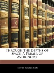 Through the Depths of Space A Primer of Astronomy,1145960111,9781145960114