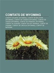 Comtats de Wyoming Comtat d'Albany (Wyoming), Comtat de Big Horn (Wyoming), Comtat de Carbon (Wyoming), Comtat de Crook (Wyoming),1233318918,9781233318919
