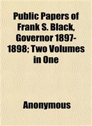Public Papers of Frank S. Black, Governor 1897-1898; Two Volumes in One,1152698796,9781152698796