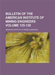 Bulletin of the American Institute of Mining Engineers Volume 125-128,0217705804,9780217705806