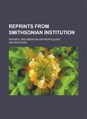 Reprints from Smithsonian Institution; Reports, and American Anthropologist,1130504794,9781130504798