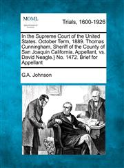 In the Supreme Court of the United States. October Term, 1889. Thomas Cunningham, Sheriff of the County of San Joaquin California, Appellant, vs. David Neagle.} No. 1472. Brief for Appellant,1275090176,9781275090170