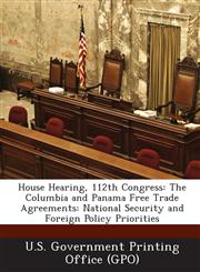 House Hearing, 112th Congress The Columbia and Panama Free Trade Agreements: National Security and Foreign Policy Priorities,1287300626,9781287300625
