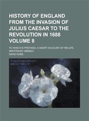 History of England from the Invasion of Julius Caesar to the Revolution in 1688; To which is Prefixed, a Short Account of His Life, Written by Himself Volume 8,1236782798,9781236782793