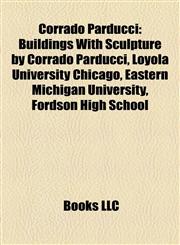 Corrado Parducci Buildings With Sculpture by Corrado Parducci, Loyola University Chicago, Eastern Michigan University, Fordson High School,115813357X,9781158133574