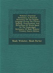 Webster's Practical Dictionary A Practical Dictionary of the English Language Giving the Correct Spelling, Pronunciation and Definitions of Words Bas,1293783919,9781293783917