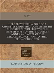 Here begynneth a boke of a ghoostly fader that confesseth his ghoostly chylde, the whiche speketh fyrst of the. vii. deedly synnes, and after of the cyrcumstaunce that to them belongeth. (1521),1240173458,9781240173457