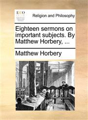 Eighteen sermons on important subjects. By Matthew Horbery, ...,1140796976,9781140796978