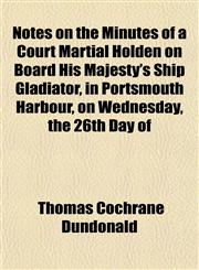 Notes on the Minutes of a Court Martial Holden on Board His Majesty's Ship Gladiator, in Portsmouth Harbour, on Wednesday, the 26th Day of,1152444492,9781152444492