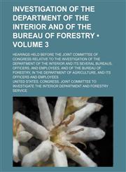 Investigation of the Department of the Interior and of the Bureau of Forestry (Volume 3); Hearings Held Before the Joint Committee of Congress Relativ,1235729095,9781235729096