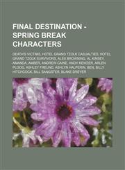 Final Destination - Spring Break characters Death's Victims, Hotel Grand Tzolk Casualties, Hotel Grand Tzolk Survivors, Alex Browning, Al Kinsey, Amanda, Amber, Andrew Caine, Andy Kewzer, Arlen Ploog, Ashley Freund, Ashlyn Halperin, Ben, Billy Hitchcock,,1234839377,9781234839376
