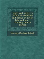 Light and Water A Study of Reflexion and Colour in River, Lake and Sea - Primary Source Edition,1294750275,9781294750277