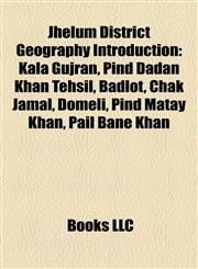 Jhelum District Geography Introduction Kala Gujran, Pind Dadan Khan Tehsil, Badlot, Domeli, Chak Jamal, Pind Matay Khan, Pail Bane Khan,115722282X,9781157222828