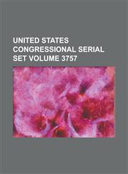 United States Congressional Serial Set Volume 3757,1234064707,9781234064709