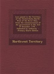 Laws Passed in the Territory of the United States North-West of the River Ohio, From the Commencement of the Government to the 31st of December, 1791,1293923540,9781293923542