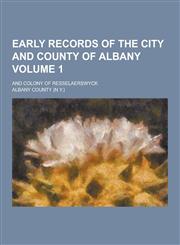 Early Records of the City and County of Albany; And Colony of Resselaerswyck Volume 1,1230449868,9781230449869