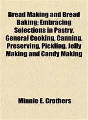 Bread Making and Bread Baking; Embracing Selections in Pastry, General Cooking, Canning, Preserving, Pickling, Jelly Making and Candy Making,1153896532,9781153896535