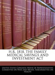 H.R. 1818, THE FAMILY MEDICAL SAVINGS AND INVESTMENT ACT,1240443064,9781240443062