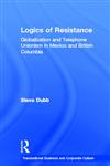 Logics of Resistance: Globalization and Telephone Unionism in Mexico and British Columbia (Transnational Business and Corporate Culture),0815333730,9780815333739