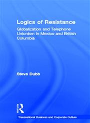 Logics of Resistance: Globalization and Telephone Unionism in Mexico and British Columbia (Transnational Business and Corporate Culture),0815333730,9780815333739