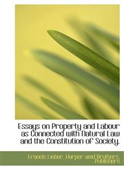 Essays on Property and Labour as Connected with Natural Law and the Constitution of Society.,1140071734,9781140071730
