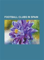 Football Clubs in Spain Sevilla FC, Atletico Madrid, Valencia Cf, Athletic Bilbao, Deportivo de La Coruna, Malaga Cf, Celta de Vigo, Real Beti,1230644814,9781230644813