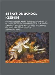Essays on school keeping; comprising observations on the qualifications of teachers, on school government, and on the most approved methods of instruction in the various branches of a useful education,1459047761,9781459047761