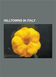 Hilltowns in Italy Acerenza, Amandola, Anticoli Corrado, Anversa Degli Abruzzi, Assisi, Barga, Bertinoro, Bovegno, Brolo, Calcata, Casole,1230571833,9781230571836