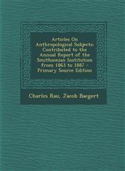 Articles on Anthropological Subjects Contributed to the Annual Report of the Smithsonian Institution from 1863 to 1887,1289711771,9781289711771