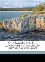 Guy Fawkes; or, The gunpowder treason. An historical romance,1176662759,9781176662759