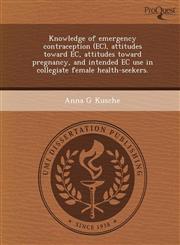 Knowledge of emergency contraception (EC), attitudes toward EC, attitudes toward pregnancy, and intended EC use in collegiate female health-seekers.,1244069965,9781244069961
