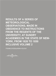 Results of a Series of Meteorological Observations, Made in Obedience to Instructions from the Regents of the University, at Sundry Academies in the State of New-York, from 1826 to 1850 Inclusive Volume 2,1234109786,9781234109783