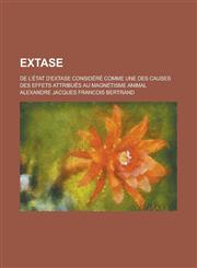 Extase; de L'Etat D'Extase Considere Comme Une Des Causes Des Effets Attribues Au Magnetisme Animal,1153443902,9781153443906